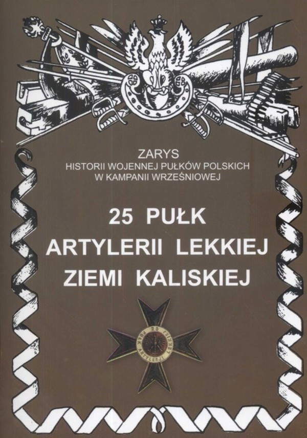 25 pułk artylerii lekkiej Ziemi Kaliskiej Zarys historii wojennej pułków Polskich w kampanii wrześniowej