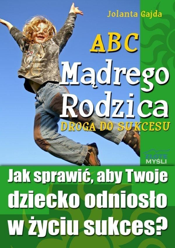 ABC Mądrego Rodzica: Droga do Sukcesu Jak sprawić, aby twoje dziecko odniosło w życiu sukces?