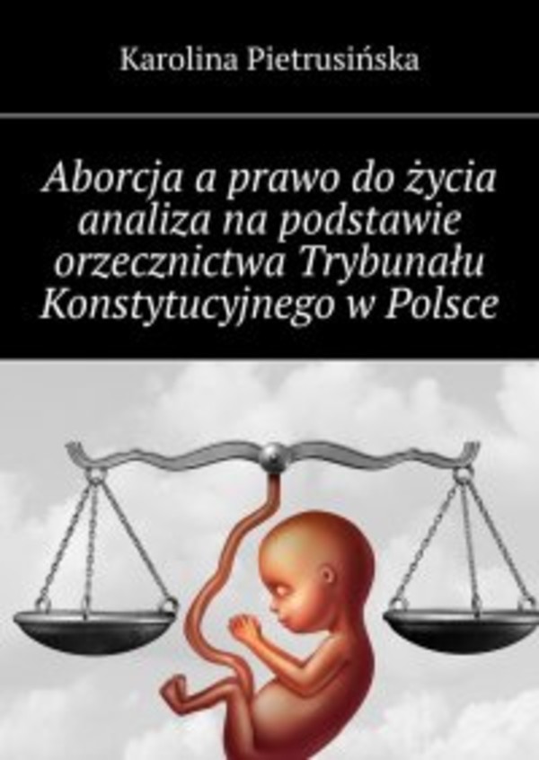 Aborcja a prawo do życia analiza na podstawie orzecznictwa Trybunału Konstytucyjnego w Polsce - mobi, epub