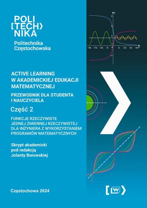 Active learning w akademickiej edukacji matematycznej przewodnik dla studenta i nauczyciela. Funkcje rzeczywiste jednej zmiennej rzeczywistej dla inżyniera z wykorzystaniem programów matematycznych - pdf