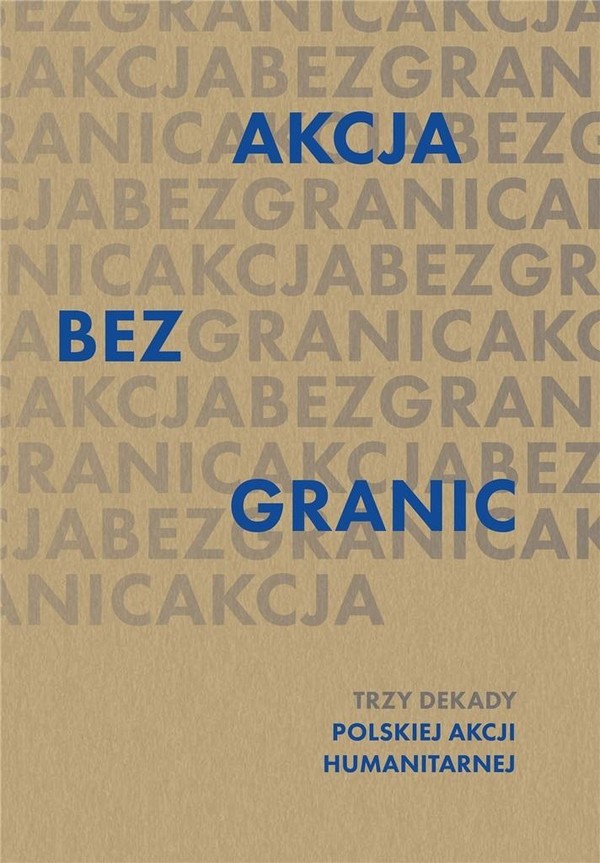 Akcja bez granic Trzy dekady Polskiej Akcji Humanitarnej