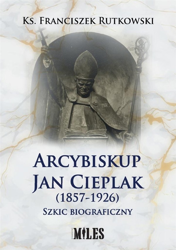 Arcybiskup Jan Cieplak (1857-1926) Szkic biograficzny