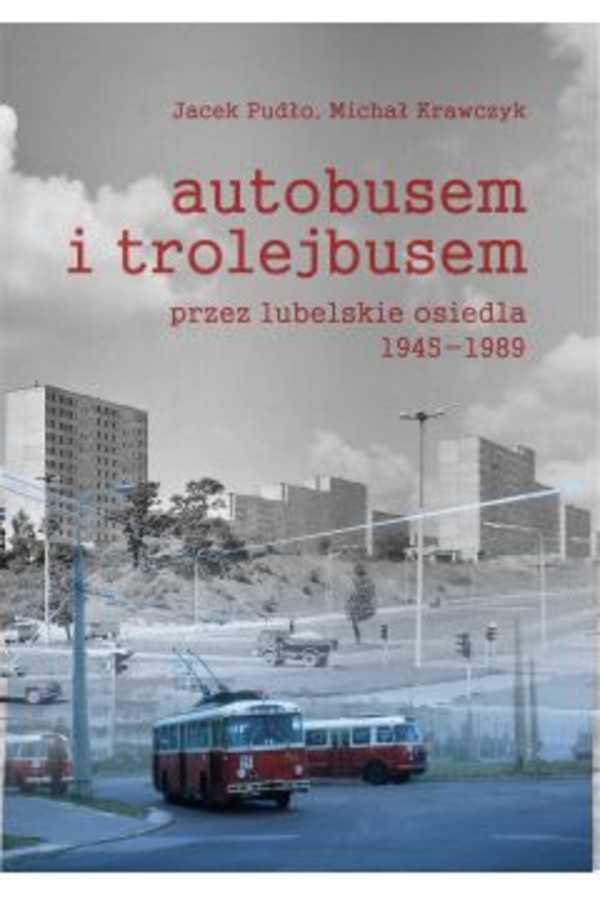 Autobusem i trolejbusem przez lubelskie osiedla 1945-1989