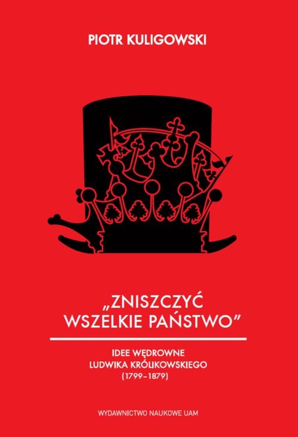 „Zniszczyć wszelkie państwo”. Idee polityczne Ludwika Królikowskiego (1799-1879) - pdf