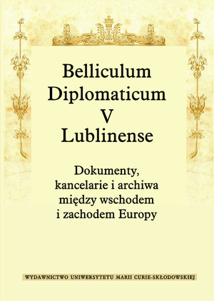 Belliculum Diplomaticum V Lublinense. Dokumenty, kancelarie i archiwa między wschodem i zachodem Europy