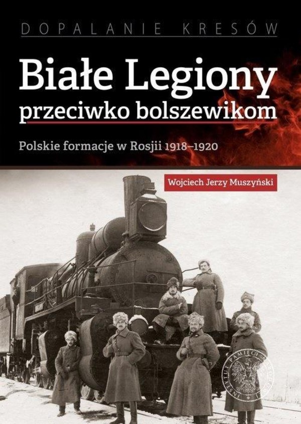 Białe Legiony przeciwko bolszewikom Polskie formacje w Rosji 1918-1920