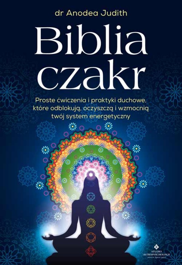 Biblia czakr Proste ćwiczenia i praktyki duchowe, które odblokują, oczyszczą i wzmocnią twój system energetyczny