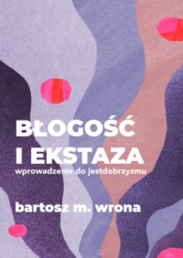 Błogość i ekstaza. Wprowadzenie do jestdobrzyzmu - mobi, epub, pdf