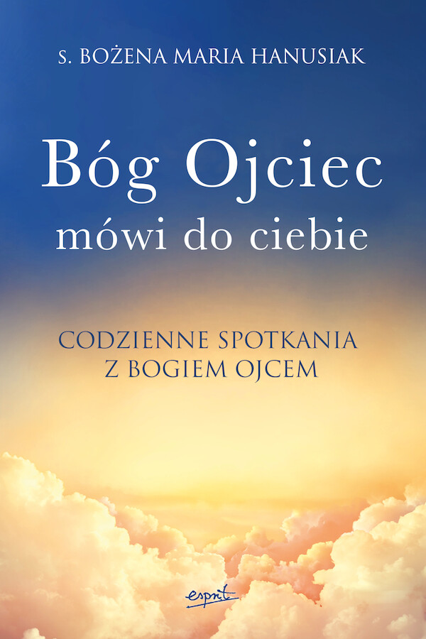 Bóg ojciec mówi do ciebie Codzienne spotkania z Bogiem Ojcem