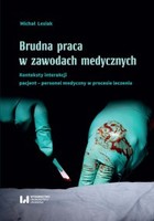 Brudna praca w zawodach medycznych - pdf Konteksty interakcji pacjent - personel medyczny w procesie leczenia