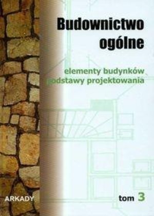 Budownictwo ogólne. Tom 3 Elementy budynków Podstawy projektowania