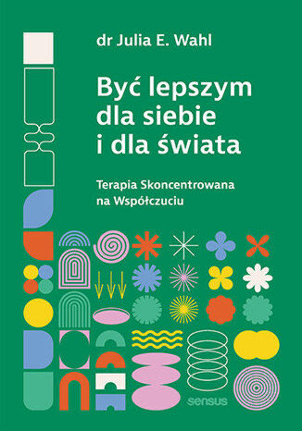 Być lepszym dla siebie i dla świata Terapia skoncentrowana na współczuciu