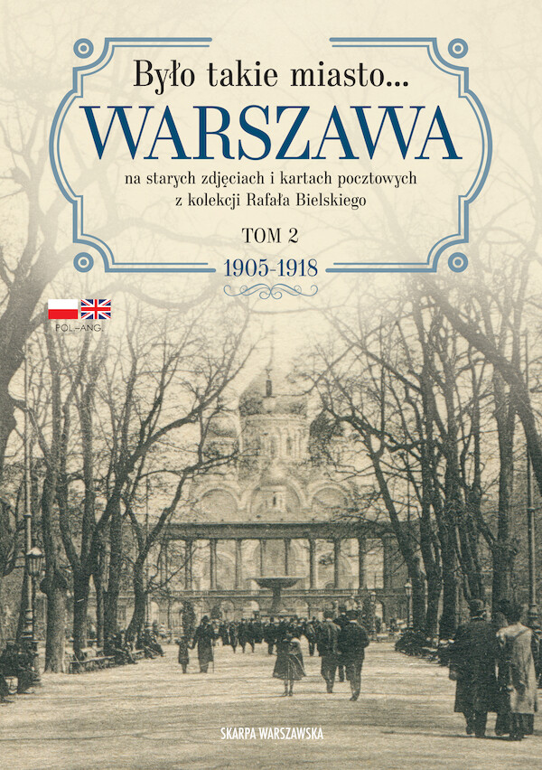 Było takie miasto? Warszawa na starych zdjęciach i kartach pocztowych z kolekcji Rafała Bielskiego Tom 2: 1905-1918