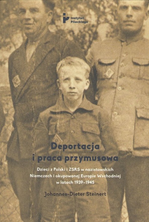 Deportacja i praca przymusowa Dzieci z Polski i ZSRS w nazistowskich Niemczech i okupowanej Europie Wschodniej w latach 1939-1945