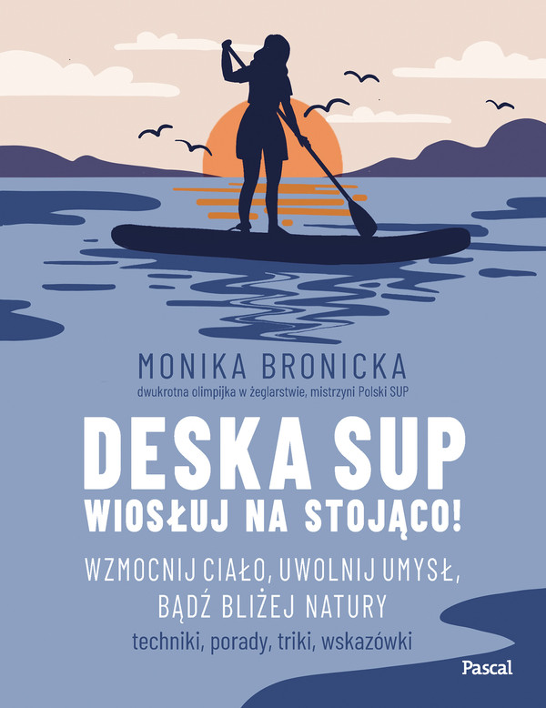 Deska SUP Wiosłuj na stojąco! Wzmocnij ciało, uwolnij umysł, bądź bliżej natury