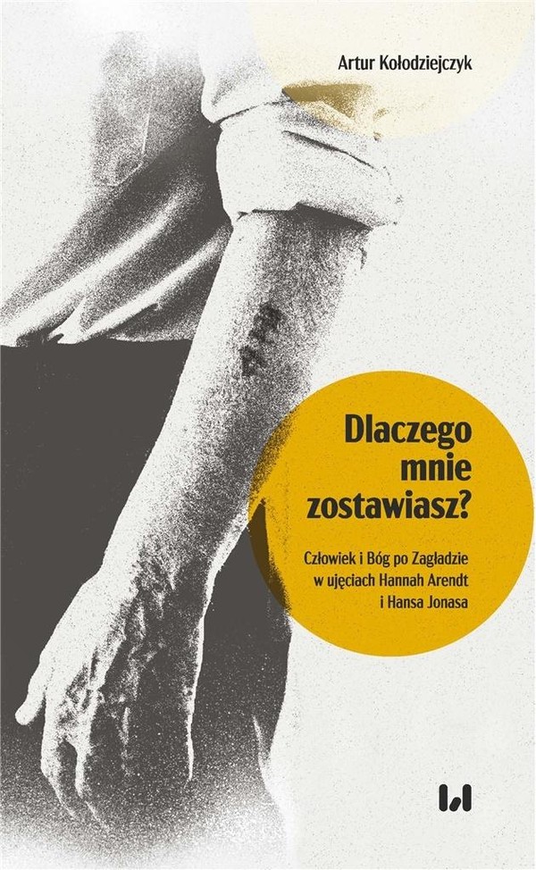 Dlaczego mnie zostawiasz? Człowiek i Bóg po Zagładzie w ujęciu Hannah Arendt i Hansa Jonasa