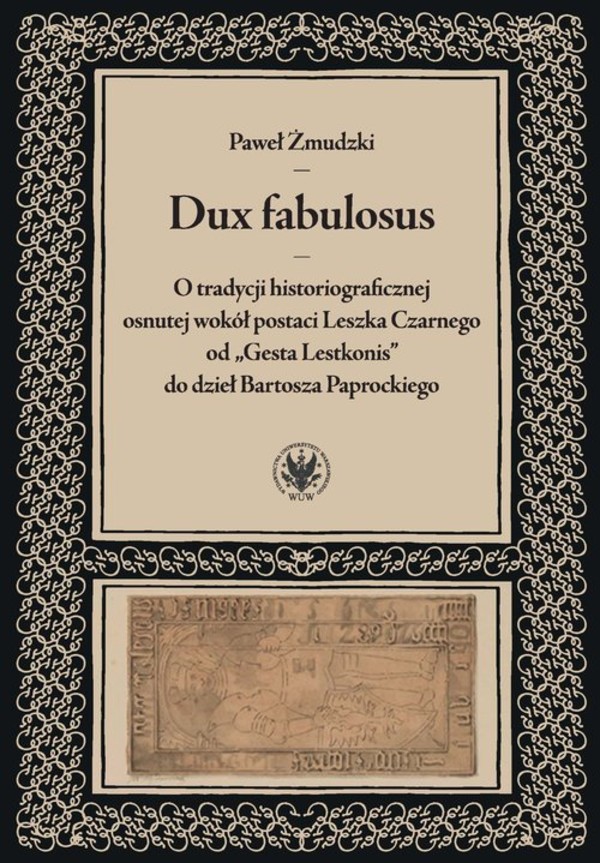 Dux fabulosus O tradycji historiograficznej osnutej wokół postaci Leszka Czarnego od Gesta Lestkon