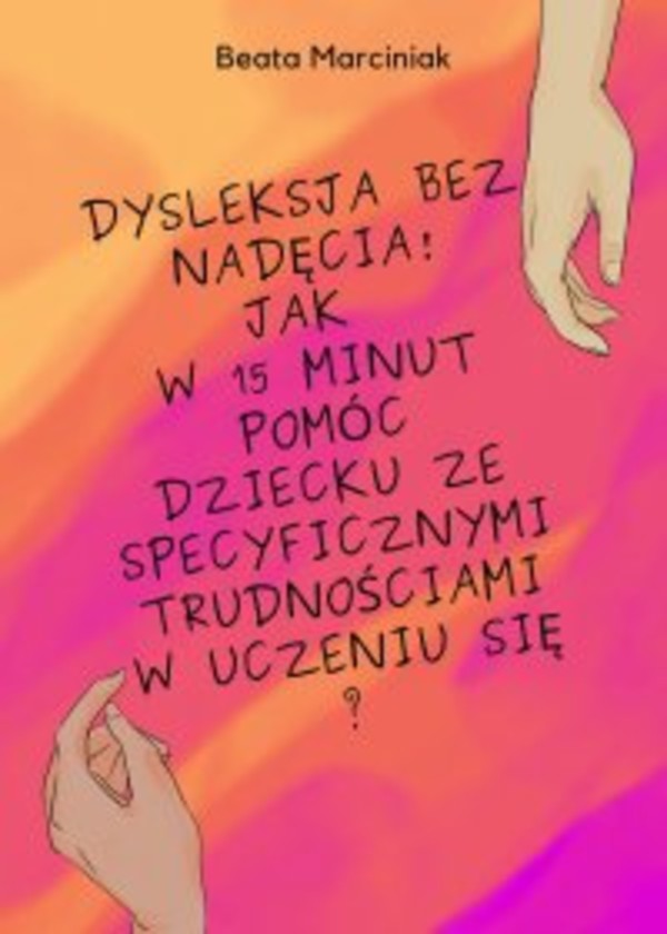 Dysleksja bez nadęcia! Jak w 15 minut pomóc dziecku ze specyficznymi trudnościami w uczeniu się? - pdf