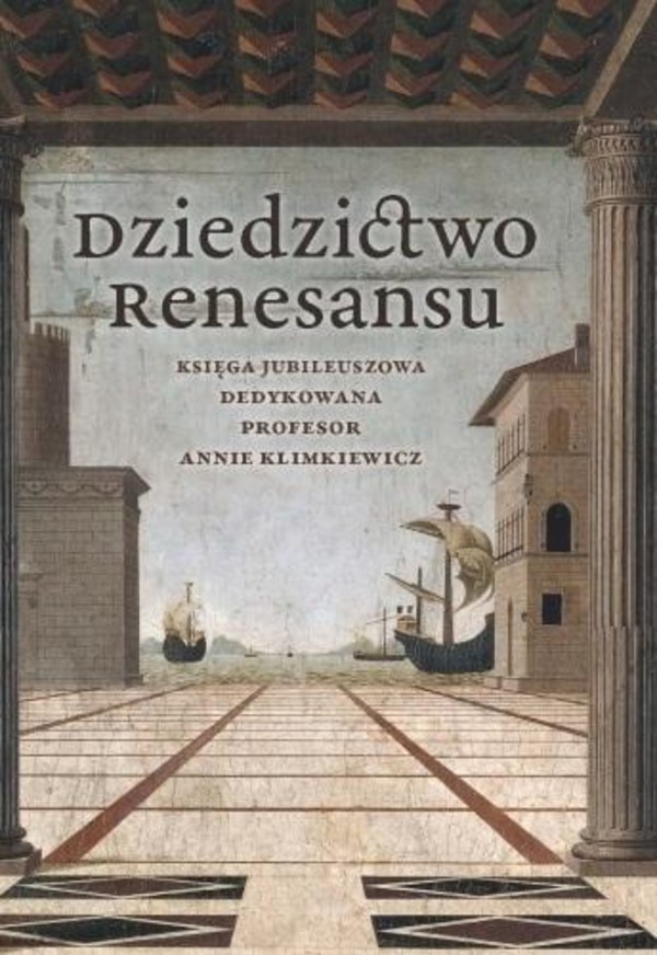 Dziedzictwo renesansu Księga jubileuszowa dedykowana profesor Annie Klimkiewicz