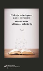 Edukacja polonistyczna jako zobowiązanie. Powszechność i elitarność polonistyki. T. 1 - pdf