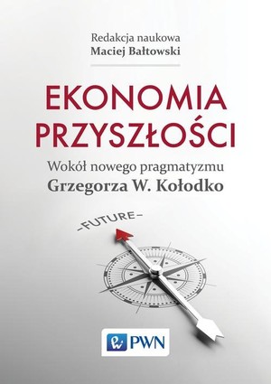 Ekonomia przyszłości Wokół nowego pragmatyzmu Grzegorza W. Kołodko