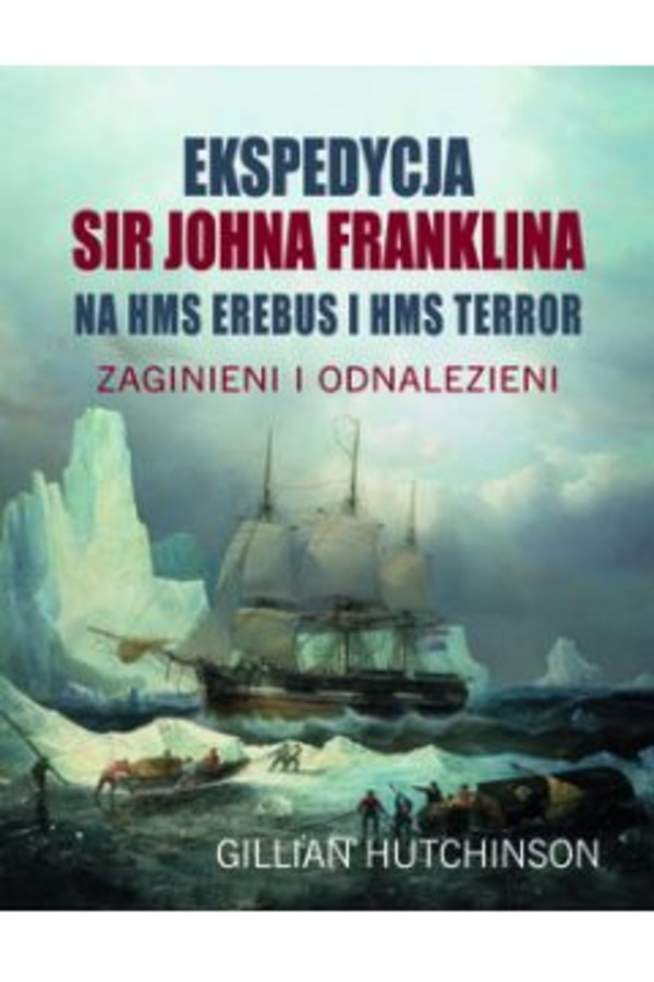 Ekspedycja Sir Johna Franklina Na HMS EREBUS i HMS TERROR Zaginieni i odnalezieni