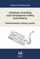 Employer branding czyli zarządzanie marką pracodawcy - pdf Uwarunkowania, procesy, pomiar