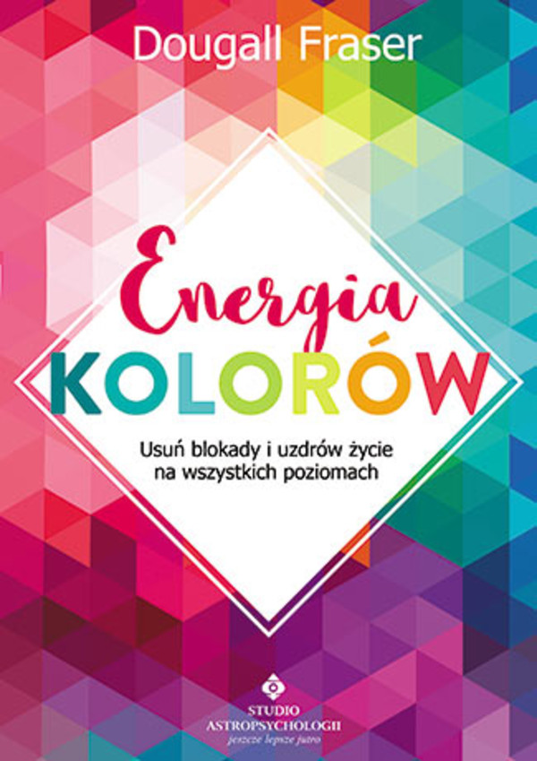 Energia kolorów Usuń blokady i uzdrów życie na wszystkich poziomach