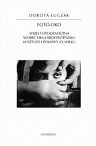 Foto-oko - pdf Wizja fotograficzna wobec okularocentryzmu w sztuce I połowy XX wieku