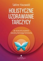 Holistyczne uzdrawianie tarczycy - mobi, epub, pdf Jak skutecznie przywrócić naturalną równowagę hormonalną