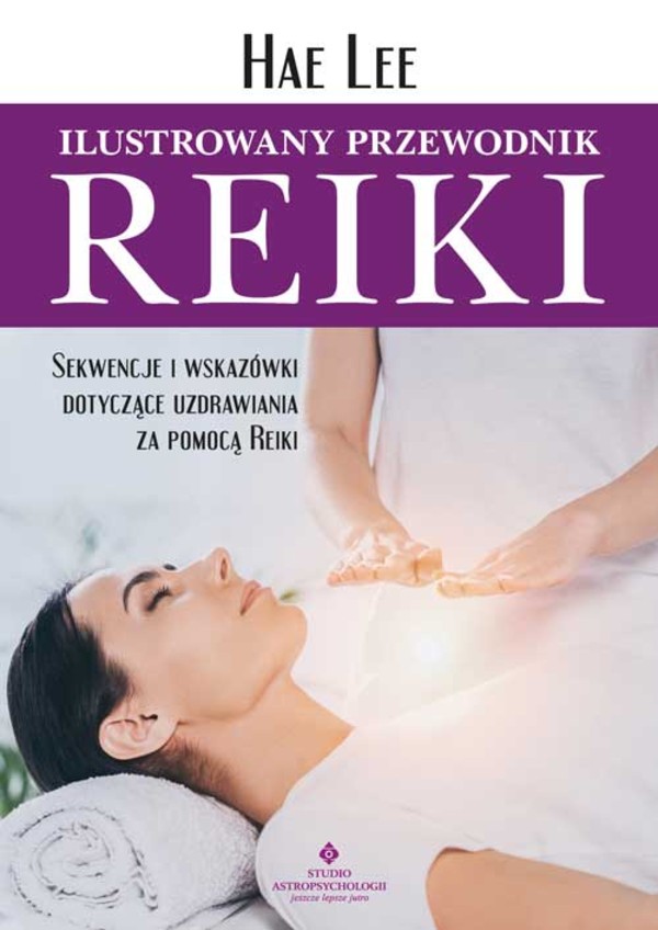 Ilustrowany przewodnik reiki. sekwencje i wskazówki dotyczące uzdrawiania za pomocą reiki