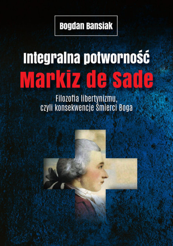 Integralna potworność. Markiz de Sade Filozofia libertynizmu czyli konsekwencje śmierci Boga