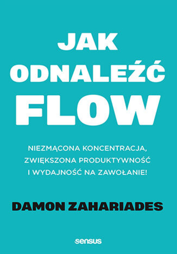 Jak odnaleźć flow Niezmącona koncentracja, zwiększona produktywność i wydajność na zawołanie!