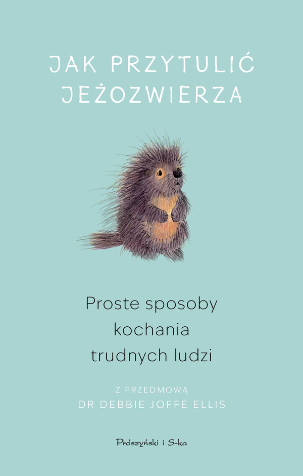 Jak przytulić jeżozwierza Proste sposoby kochania trudnych ludzi