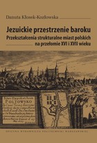 Jezuickie przestrzenie baroku. Przekształcenia strukturalne miast polskich na przełomie XVI i XVII wieku - pdf