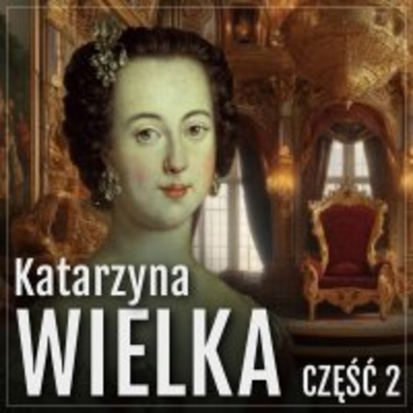 Katarzyna Wielka. Historia rozwiązłej carycy. Część 2. Panowanie i życie miłosne - Audiobook mp3