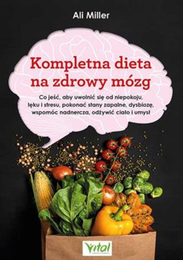 Kompletna dieta na zdrowy mózg Co jeść, aby uwolnić się od niepokoju, lęku i stresu, pokonać stany zapalne, dysbiozę, wspomóc nadnercza, odżywić ciało i umysł