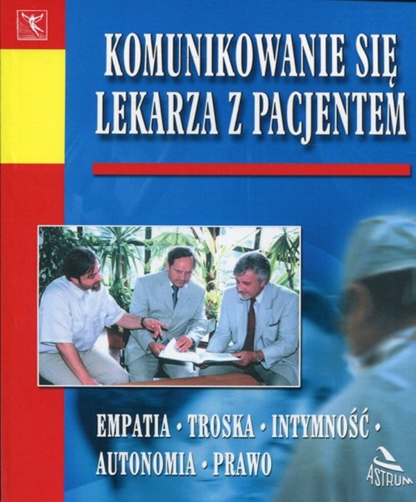 Komunikowanie się lekarza z pacjentem Empatia - Troska - Intymność - Autonomia - Prawo