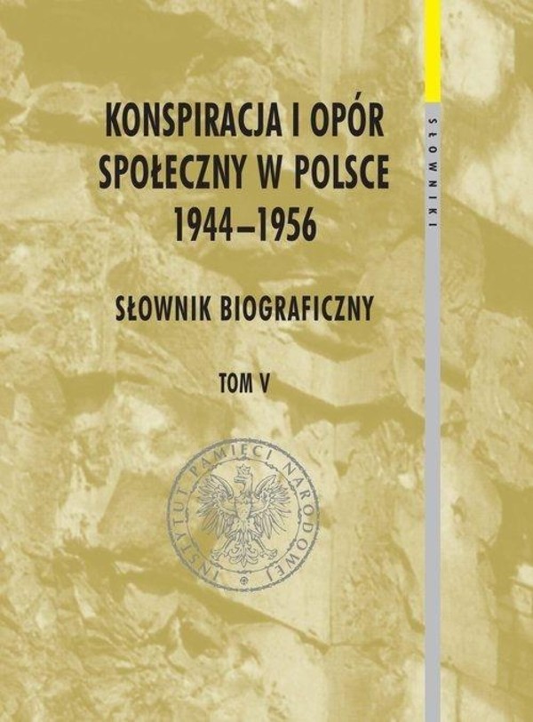 Konspiracja i opór społeczny w Polsce 1944-1956. Słownik biograficzny. Tom 5