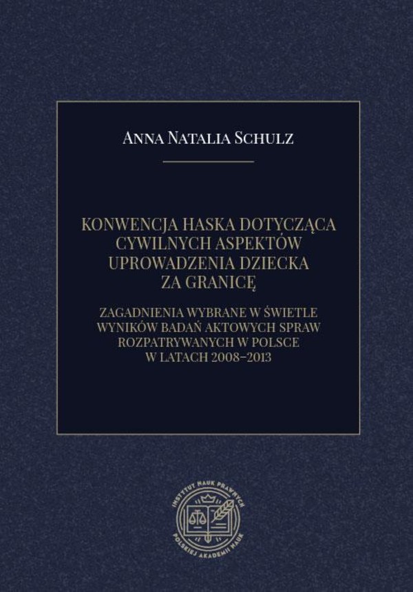 KONWENCJA HASKA DOTYCZĄCA CYWILNYCH ASPEKTÓW UPROWADZENIA DZIECKA ZA GRANICĘ. ZAGADNIENIA WYBRANE W ŚWIETLE WYNIKÓW BADAŃ AKTOWYCH SPRAW ROZPATRYWANYCH W POLSCE W LATACH 2008–2013 - pdf