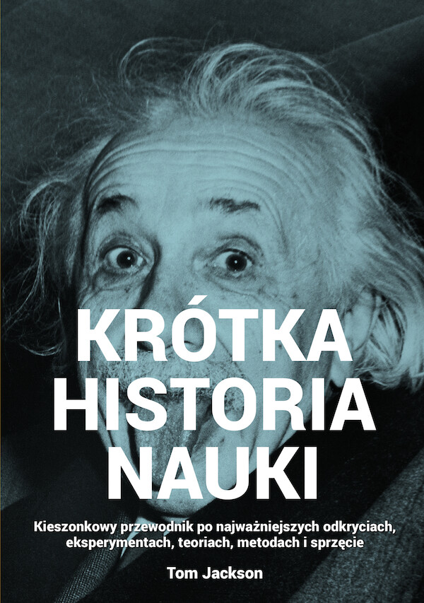 Krótka historia nauki Kieszonkowy przewodnik po najważniejszych odkryciach, eksperymentach, teoriach, metodach i sprzęcie