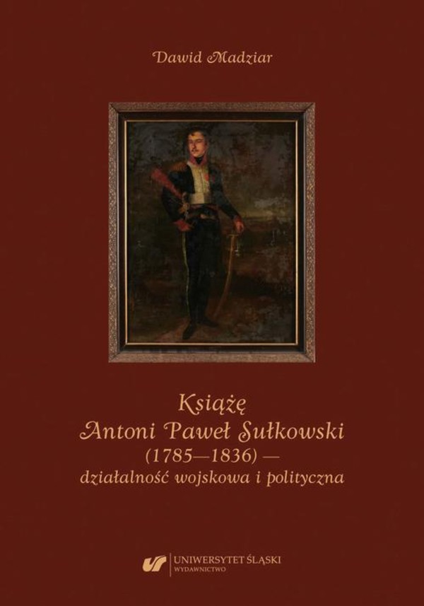 Książę Antoni Paweł Sułkowski (1785—1836) — działalność wojskowa i polityczna - pdf