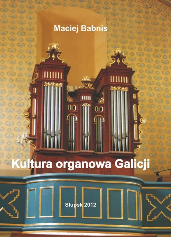 Kultura organowa Galicji ze szczególnym uwzględnieniem działalności organmistrza lwowskiego Jana Śliwińskiego - pdf