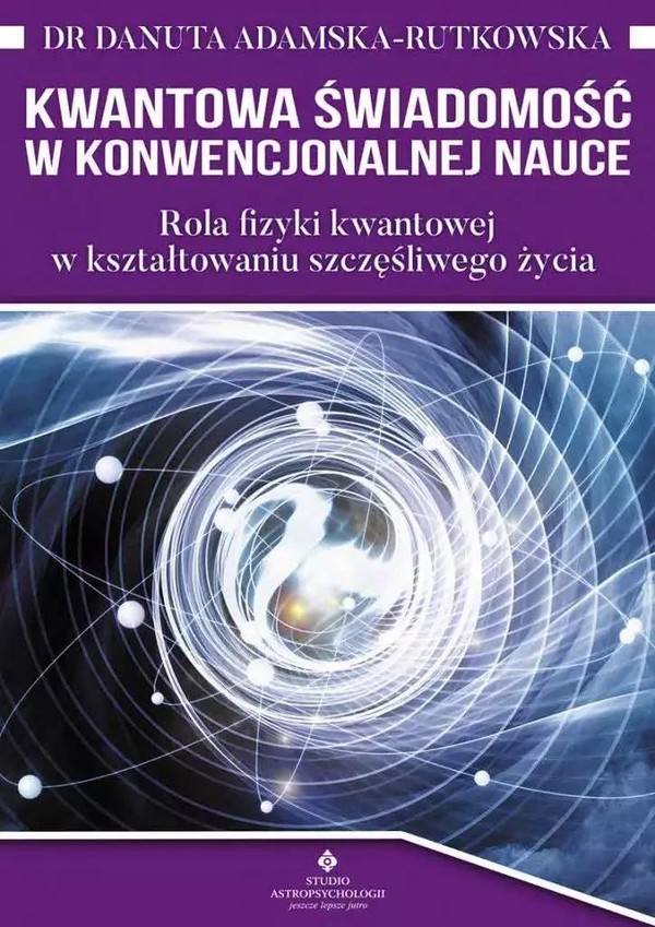 Kwantowa świadomość w konwenckonalnej nauce Rola fizyki kwantowej w kształtowaniu szczęśliwego życia