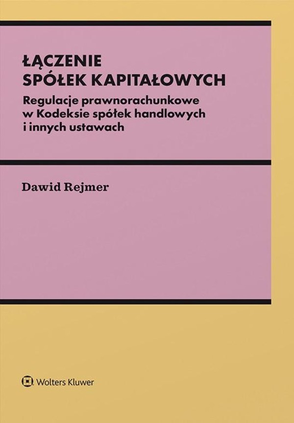 Łączenie spółek kapitałowych Regulacje prawnorachunkowe w Kodeksie spółek handlowych i innych ustawach