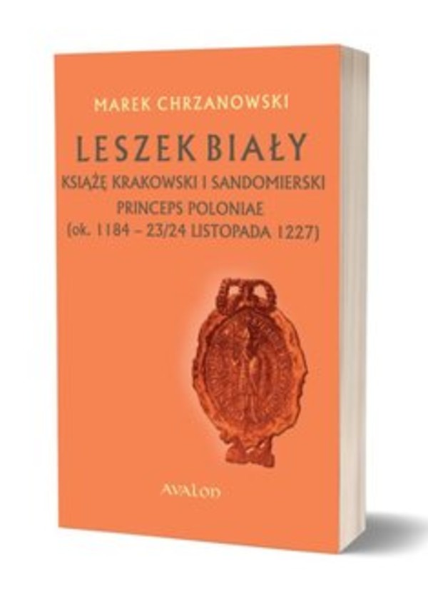 Leszek Biały Książę krakowski i sandomierski. Princeps Poloniae (ok. 1184- 23/24 listopada 1227)