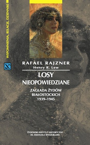 Losy nieopowiedziane Zagłada Żydów białostockich 1939-1945