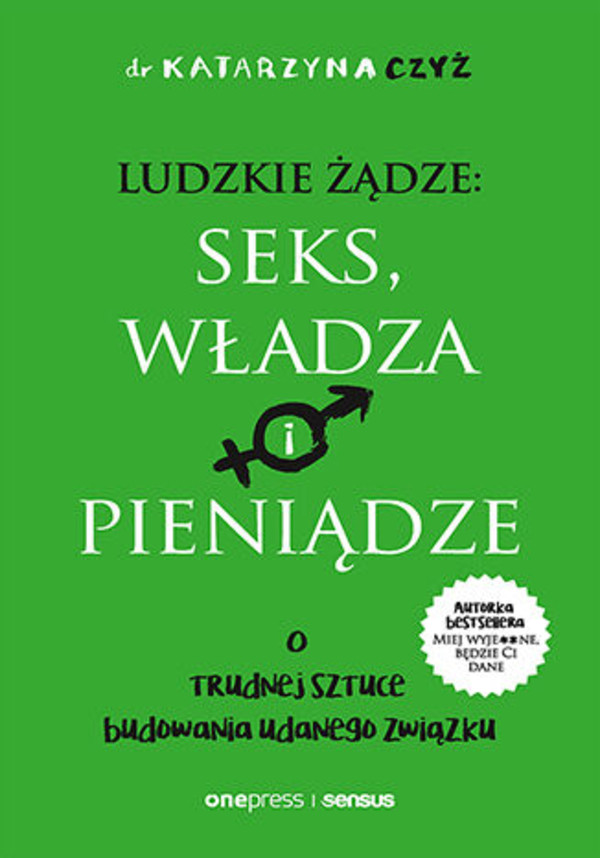 Ludzkie żądze: seks, władza i pieniądze O trudnej sztuce budowania udanego związku