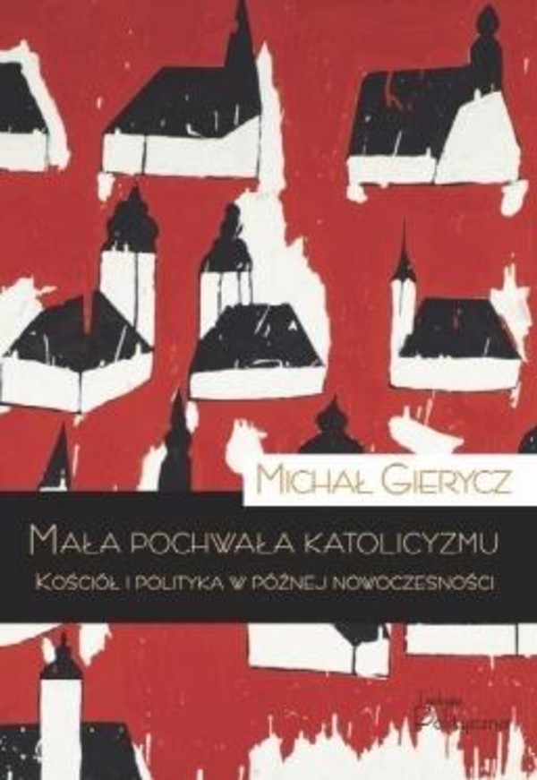 Mała pochwała katolicyzmu Kościół i polityka w późnej nowoczesności