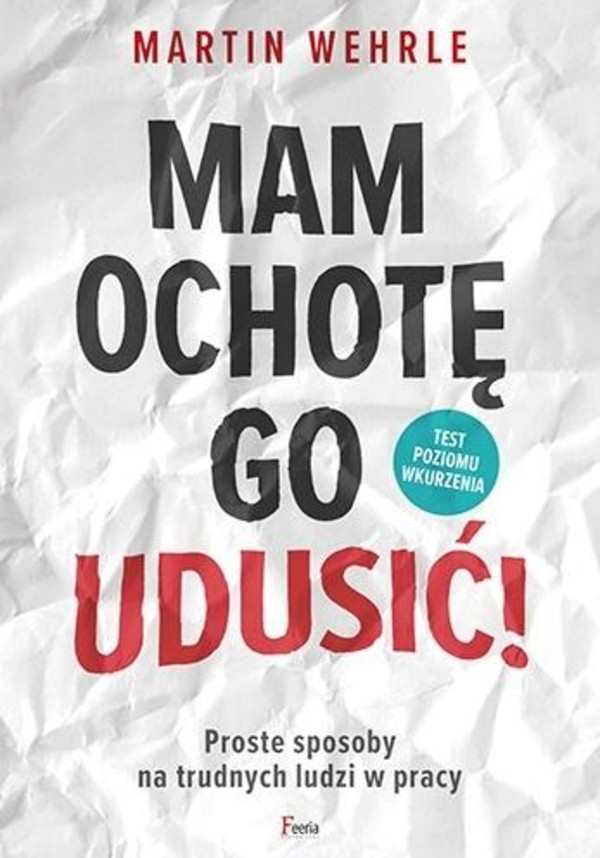 Mam ochotę go udusić! Proste sposoby na trudnych ludzi w pracy